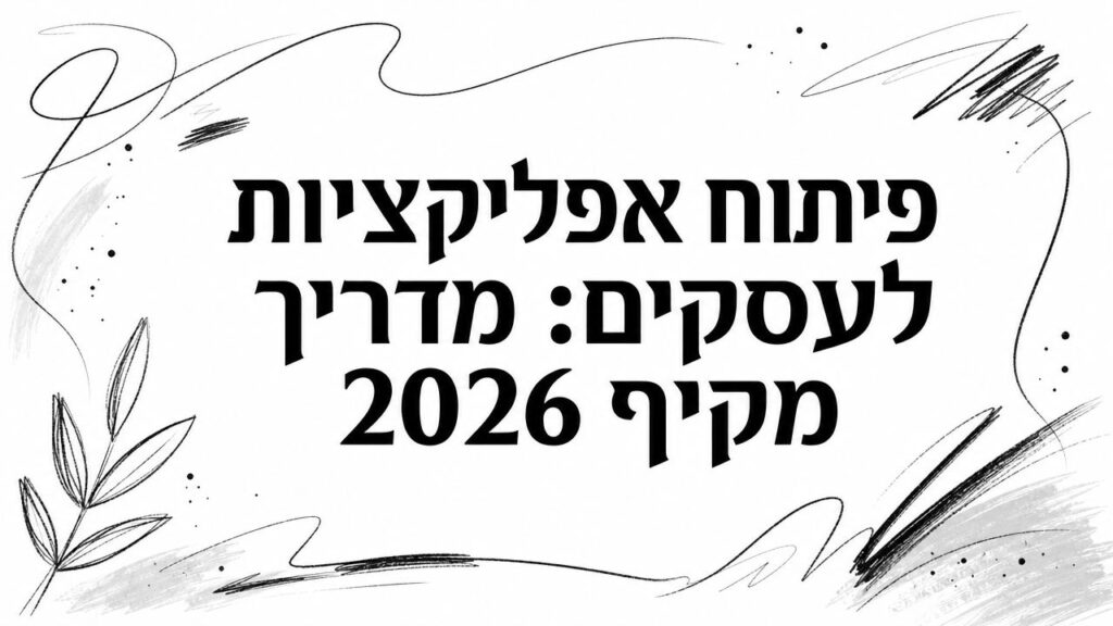 פיתוח אפליקציות לעסקים: מדריך מקיף 2026