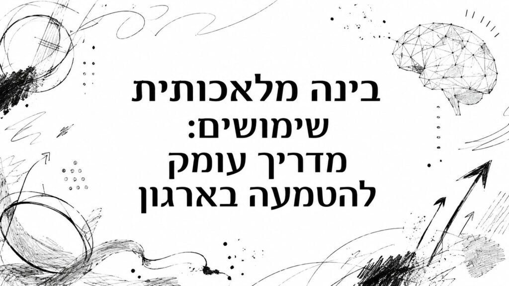 בינה מלאכותית שימושים: מדריך עומק להטמעה בארגון