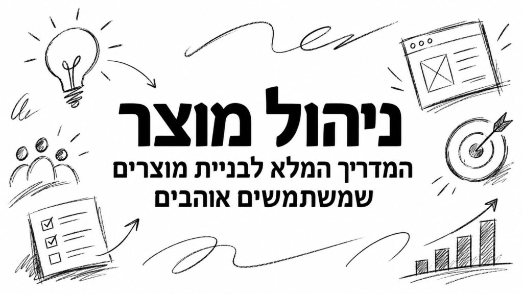 ניהול מוצר המדריך המלא לבניית מוצרים שמשתמשים אוהבים