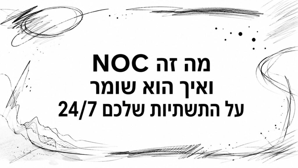 NOC מה זה ואיך הוא שומר על התשתיות שלכם 24/7