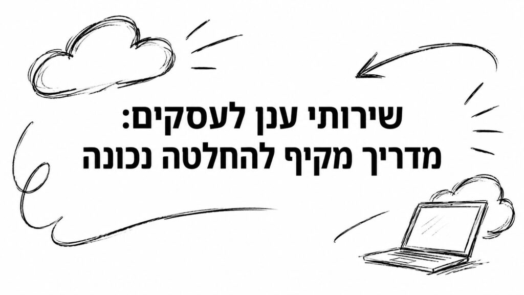 שירותי ענן לעסקים: מדריך מקיף להחלטה נכונה