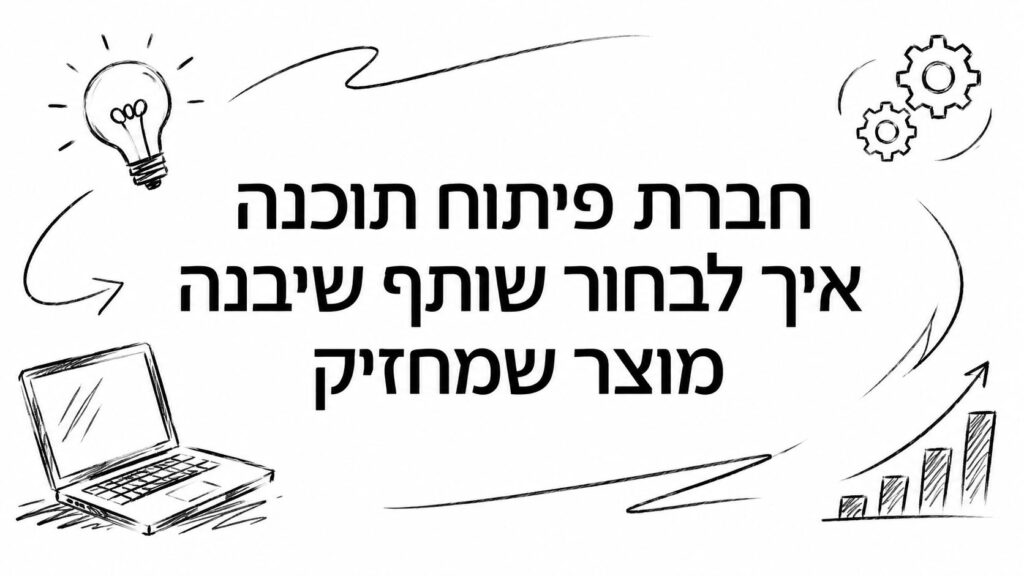 חברת פיתוח תוכנה איך לבחור שותף שיבנה מוצר שמחזיק