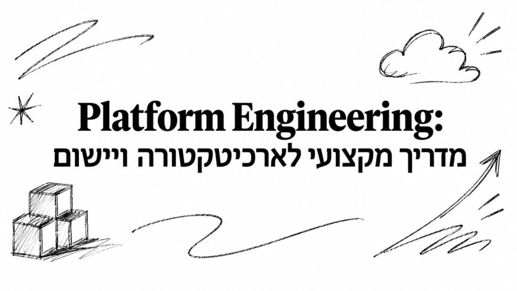 Platform Engineering: מדריך מקצועי לארכיטקטורה ויישום
